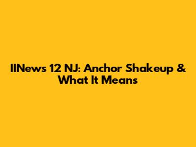IINews 12 NJ: Anchor Shakeup & What It Means