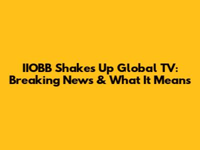 IIOBB Shakes Up Global TV: Breaking News & What It Means