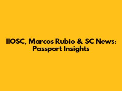 IIOSC, Marcos Rubio & SC News: Passport Insights