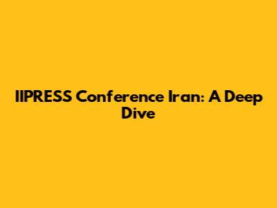 IIPRESS Conference Iran: A Deep Dive