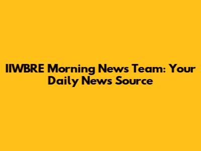 IIWBRE Morning News Team: Your Daily News Source