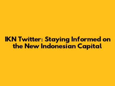 IKN Twitter: Staying Informed on the New Indonesian Capital