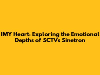 IMY Heart: Exploring the Emotional Depths of SCTV's Sinetron