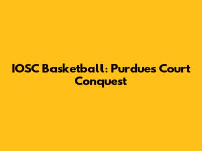 IOSC Basketball: Purdue's Court Conquest