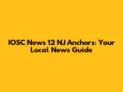 IOSC News 12 NJ Anchors: Your Local News Guide
