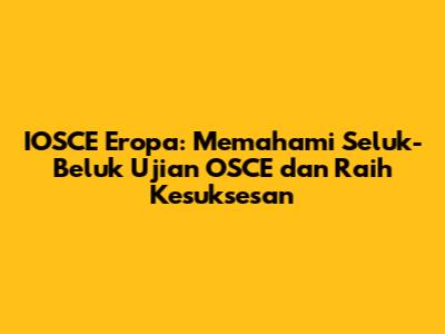 IOSCE Eropa: Memahami Seluk-Beluk Ujian OSCE dan Raih Kesuksesan