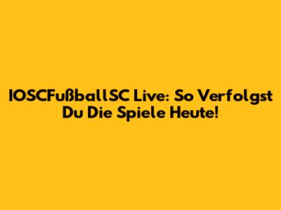 IOSCFußballSC Live: So Verfolgst Du Die Spiele Heute!