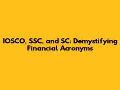IOSCO, SSC, and SC: Demystifying Financial Acronyms