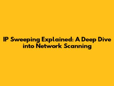 IP Sweeping Explained: A Deep Dive into Network Scanning