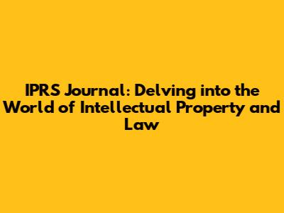 IPRS Journal: Delving into the World of Intellectual Property and Law