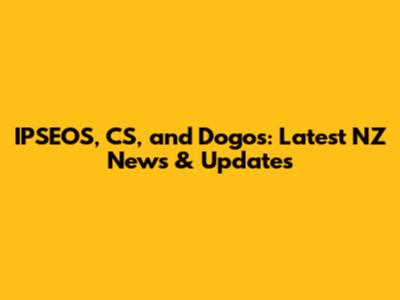 IPSEOS, CS, and Dogos: Latest NZ News & Updates