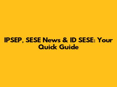 IPSEP, SESE News & ID SESE: Your Quick Guide