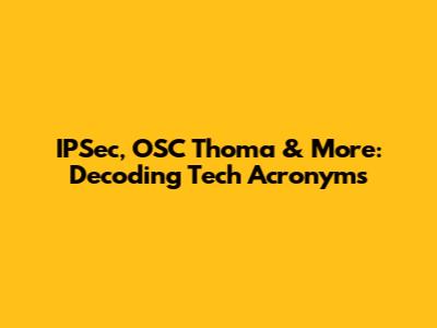IPSec, OSC Thoma & More: Decoding Tech Acronyms