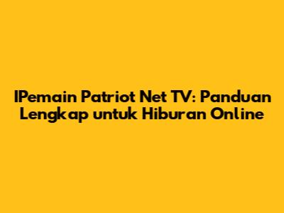 IPemain Patriot Net TV: Panduan Lengkap untuk Hiburan Online