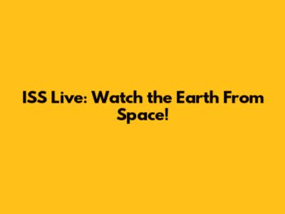 ISS Live: Watch the Earth From Space!