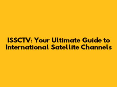 ISSCTV: Your Ultimate Guide to International Satellite Channels