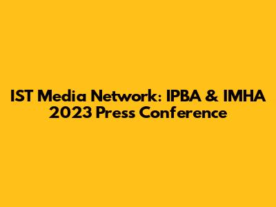 IST Media Network: IPBA & IMHA 2023 Press Conference