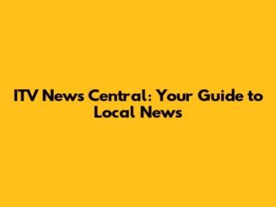 ITV News Central: Your Guide to Local News