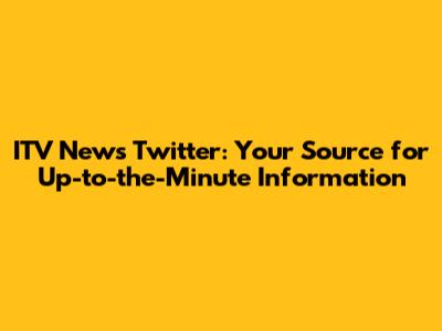 ITV News Twitter: Your Source for Up-to-the-Minute Information