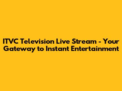 ITVC Television Live Stream - Your Gateway to Instant Entertainment