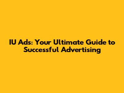 IU Ads: Your Ultimate Guide to Successful Advertising