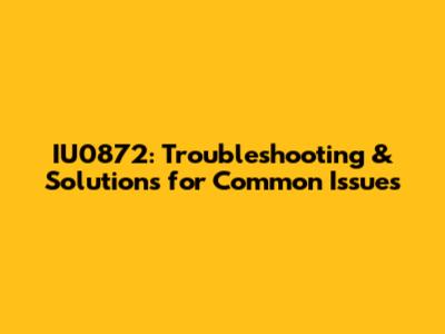 IU0872: Troubleshooting & Solutions for Common Issues