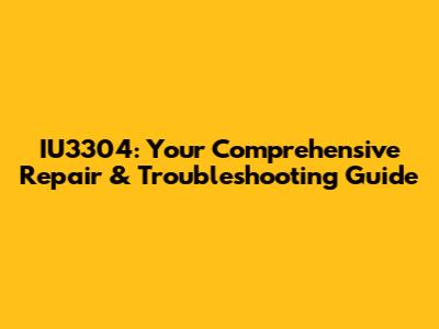 IU3304: Your Comprehensive Repair & Troubleshooting Guide