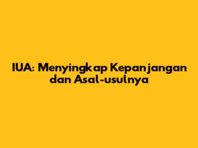 IUA: Menyingkap Kepanjangan dan Asal-usulnya