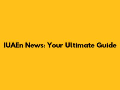 IUAEn News: Your Ultimate Guide