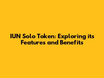IUN Solo Token: Exploring its Features and Benefits
