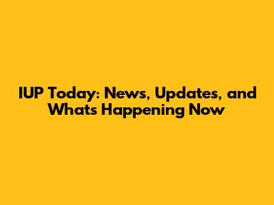 IUP Today: News, Updates, and What's Happening Now