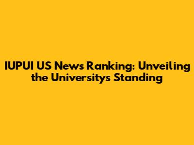 IUPUI US News Ranking: Unveiling the University's Standing