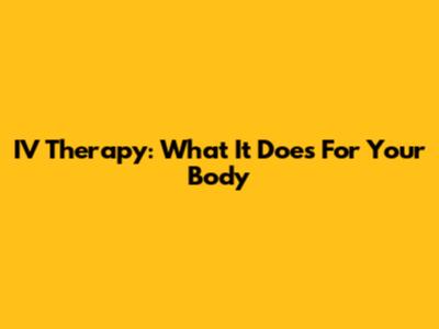 IV Therapy: What It Does For Your Body