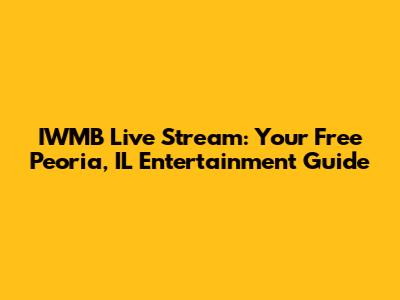 IWMB Live Stream: Your Free Peoria, IL Entertainment Guide