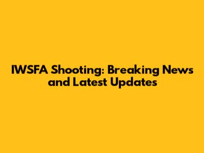 IWSFA Shooting: Breaking News and Latest Updates