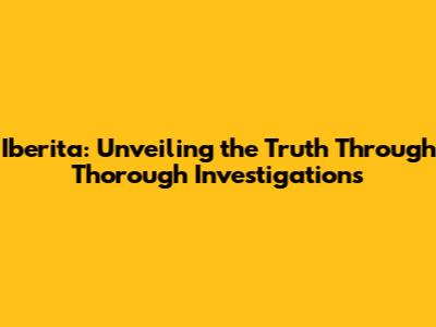 Iberita: Unveiling the Truth Through Thorough Investigations