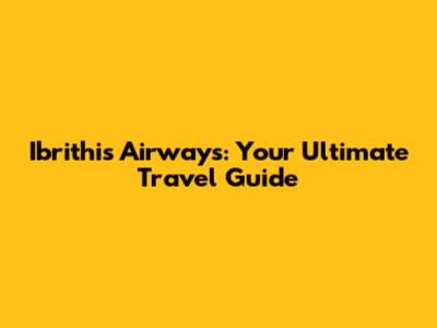 Ibrithis Airways: Your Ultimate Travel Guide