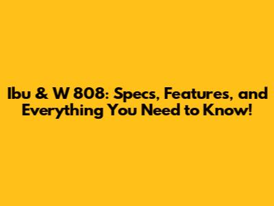 Ibu & W 808: Specs, Features, and Everything You Need to Know!