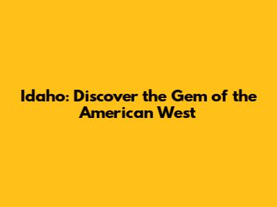 Idaho: Discover the Gem of the American West