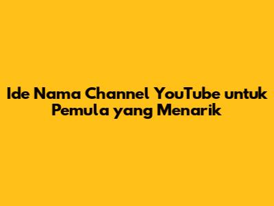 Ide Nama Channel YouTube untuk Pemula yang Menarik