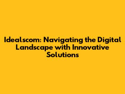 Idealscom: Navigating the Digital Landscape with Innovative Solutions