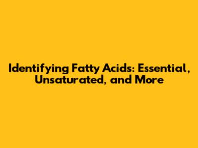 Identifying Fatty Acids: Essential, Unsaturated, and More