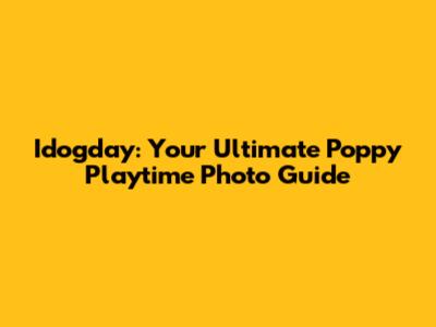 Idogday: Your Ultimate Poppy Playtime Photo Guide