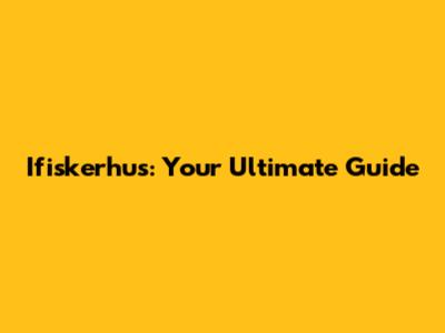 Ifiskerhus: Your Ultimate Guide