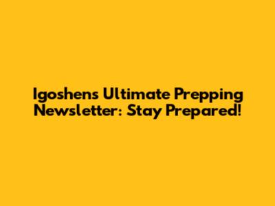 Igoshen's Ultimate Prepping Newsletter: Stay Prepared!