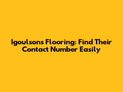 Igoulsons Flooring: Find Their Contact Number Easily