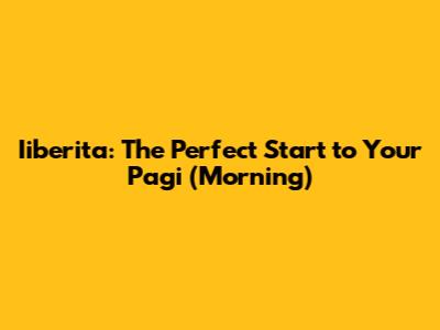 Iiberita: The Perfect Start to Your Pagi (Morning)