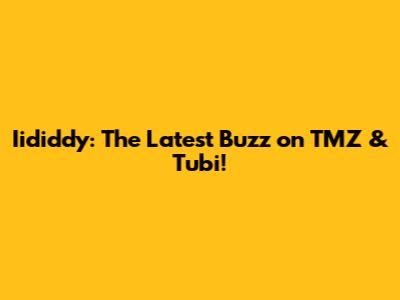 Iididdy: The Latest Buzz on TMZ & Tubi!