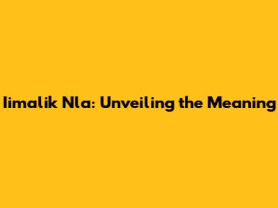 Iimalik Nla: Unveiling the Meaning