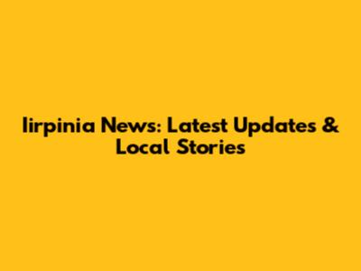 Iirpinia News: Latest Updates & Local Stories